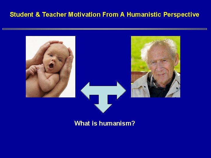 Student & Teacher Motivation From A Humanistic Perspective What is humanism? Student & Teacher Motivation From A Humanistic Perspective What is humanism?