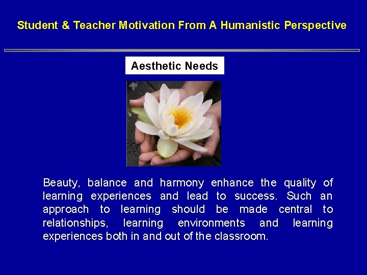 Student & Teacher Motivation From A Humanistic Perspective Aesthetic Needs Beauty, balance and harmony Student & Teacher Motivation From A Humanistic Perspective Aesthetic Needs Beauty, balance and harmony