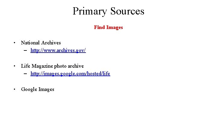 Primary Sources Find Images • National Archives – http: //www. archives. gov/ • Life