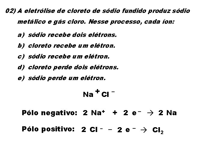 02) A eletrólise de cloreto de sódio fundido produz sódio metálico e gás cloro.