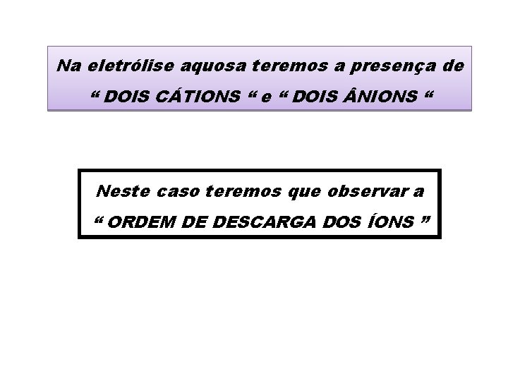 Na eletrólise aquosa teremos a presença de “ DOIS CÁTIONS “ e “ DOIS