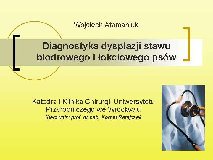 Wojciech Atamaniuk Diagnostyka dysplazji stawu biodrowego i łokciowego psów Katedra i Klinika Chirurgii Uniwersytetu