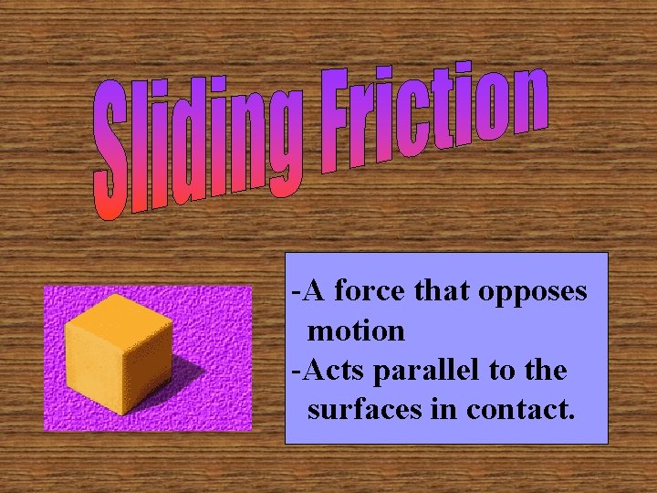 -A force that opposes motion -Acts parallel to the surfaces in contact. 