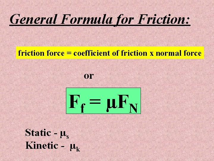 General Formula for Friction: friction force = coefficient of friction x normal force or