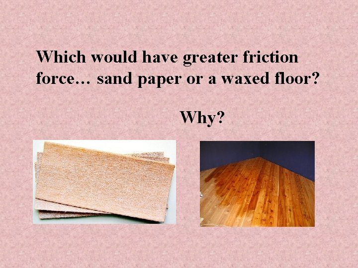 Which would have greater friction force… sand paper or a waxed floor? Why? 