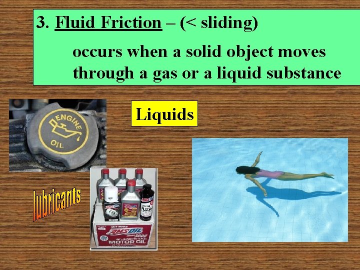 3. Fluid Friction – (< sliding) occurs when a solid object moves through a