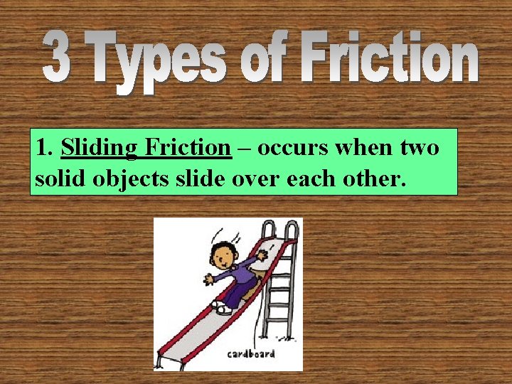 1. Sliding Friction – occurs when two solid objects slide over each other. 