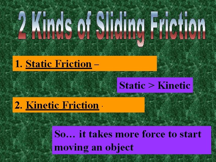 1. Static Friction – not moving Static > Kinetic 2. Kinetic Friction - moving