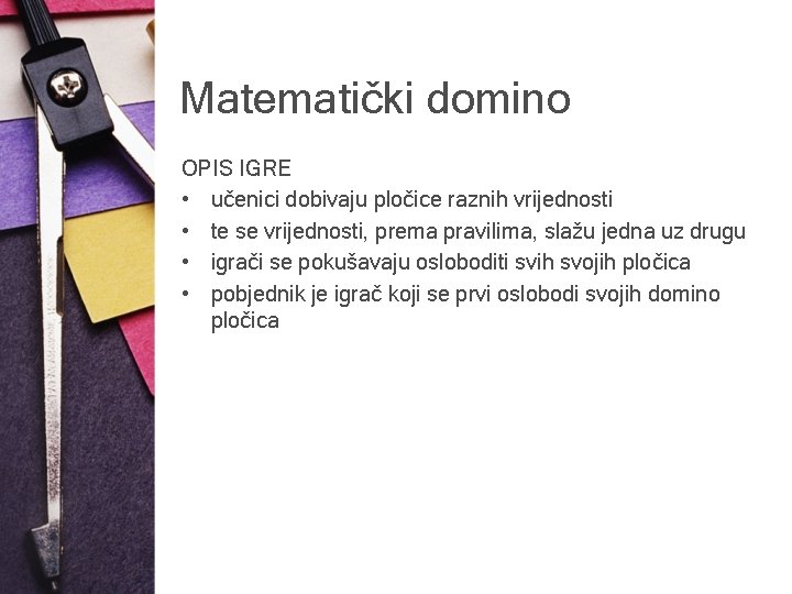 Matematički domino OPIS IGRE • učenici dobivaju pločice raznih vrijednosti • te se vrijednosti,