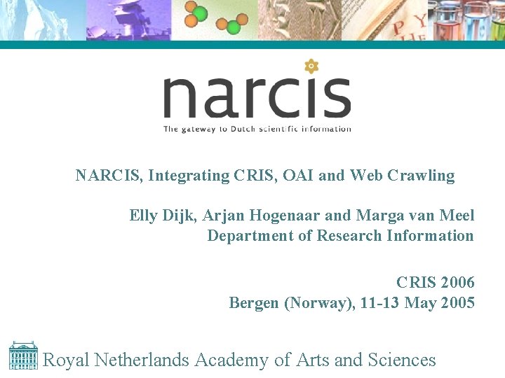 NARCIS, Integrating CRIS, OAI and Web Crawling Elly Dijk, Arjan Hogenaar and Marga van