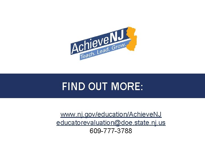 FIND OUT MORE: www. nj. gov/education/Achieve. NJ educatorevaluation@doe. state. nj. us 609 -777 -3788