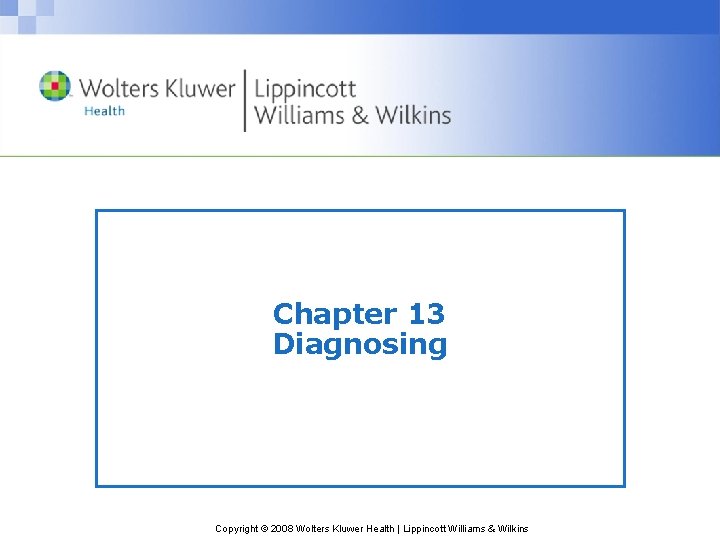 Chapter 13 Diagnosing Copyright © 2008 Wolters Kluwer Health | Lippincott Williams & Wilkins