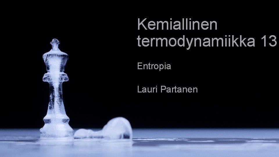 Kemiallinen termodynamiikka 13 Entropia Lauri Partanen Kemiallinen termodynamiikka 13 Entropia Lauri Partanen