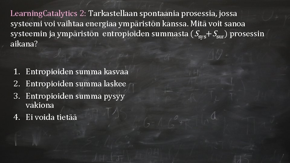 Learning. Catalytics 2: Tarkastellaan spontaania prosessia, jossa systeemi voi vaihtaa energiaa ympäristön kanssa. Mitä Learning. Catalytics 2: Tarkastellaan spontaania prosessia, jossa systeemi voi vaihtaa energiaa ympäristön kanssa. Mitä