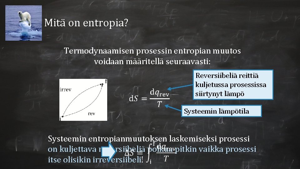 Mitä on entropia? Termodynaamisen prosessin entropian muutos voidaan määritellä seuraavasti: Reversiibeliä reittiä kuljetussa prosessissa Mitä on entropia? Termodynaamisen prosessin entropian muutos voidaan määritellä seuraavasti: Reversiibeliä reittiä kuljetussa prosessissa