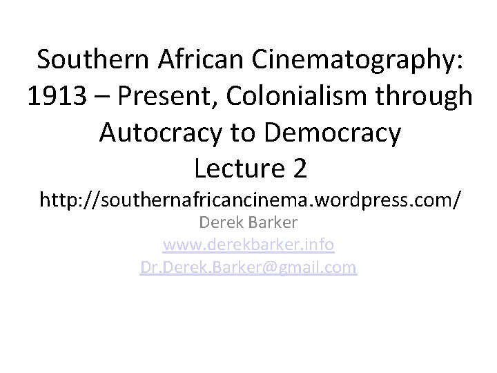 Southern African Cinematography: 1913 – Present, Colonialism through Autocracy to Democracy Lecture 2 http: