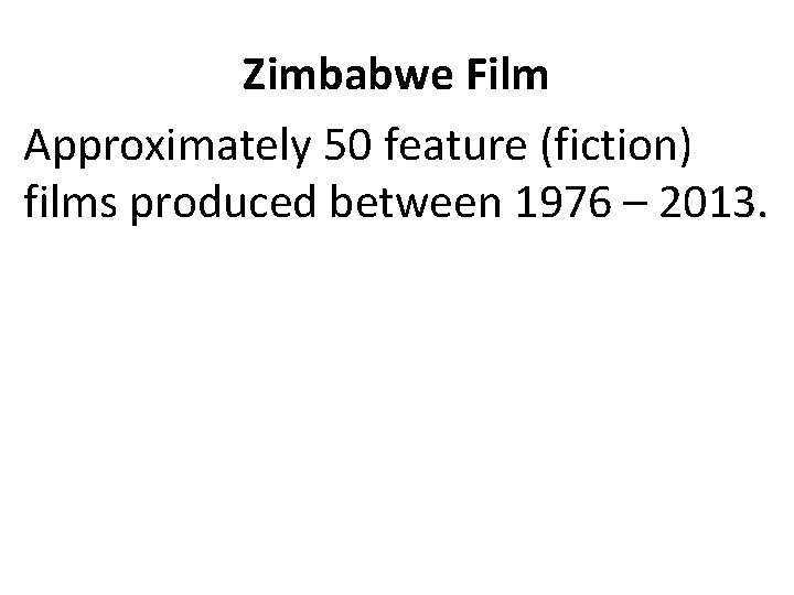 Zimbabwe Film Approximately 50 feature (fiction) films produced between 1976 – 2013. 