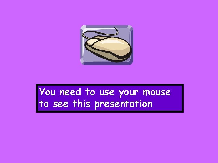 You need to use your mouse to see this presentation 