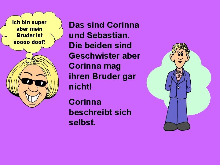 Ich bin super aber mein Bruder ist soooo doof! Das sind Corinna und Sebastian.