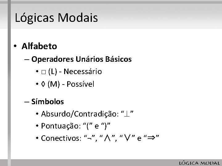 Lógicas Modais • Alfabeto – Operadores Unários Básicos • □ (L) - Necessário • Lógicas Modais • Alfabeto – Operadores Unários Básicos • □ (L) - Necessário •