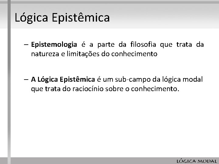 Lógica Epistêmica – Epistemologia é a parte da filosofia que trata da natureza e Lógica Epistêmica – Epistemologia é a parte da filosofia que trata da natureza e