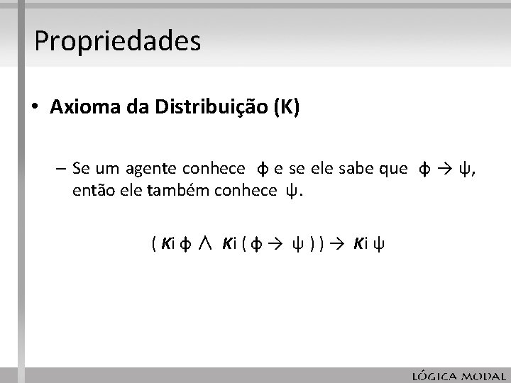 Propriedades • Axioma da Distribuição (K) – Se um agente conhece φ e se Propriedades • Axioma da Distribuição (K) – Se um agente conhece φ e se