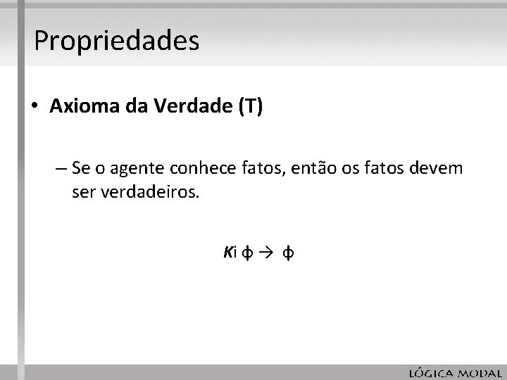 Propriedades • Axioma da Verdade (T) – Se o agente conhece fatos, então os Propriedades • Axioma da Verdade (T) – Se o agente conhece fatos, então os