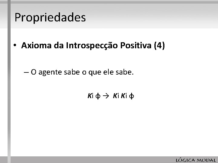 Propriedades • Axioma da Introspecção Positiva (4) – O agente sabe o que ele Propriedades • Axioma da Introspecção Positiva (4) – O agente sabe o que ele