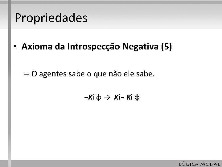 Propriedades • Axioma da Introspecção Negativa (5) – O agentes sabe o que não Propriedades • Axioma da Introspecção Negativa (5) – O agentes sabe o que não