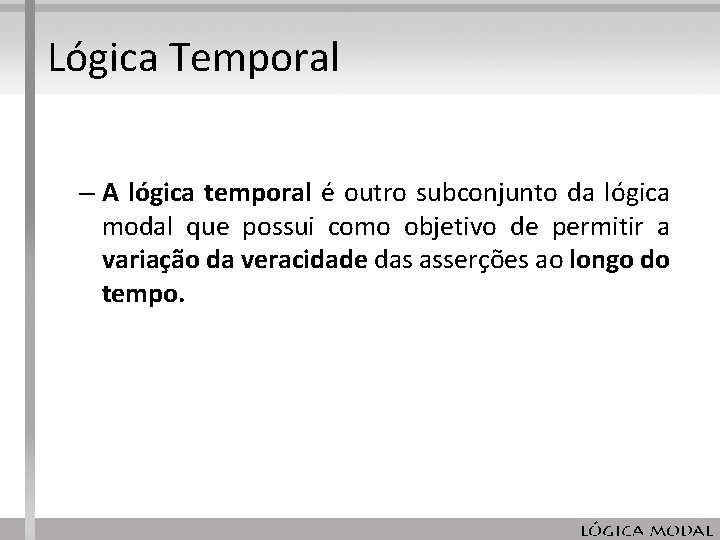 Lógica Temporal – A lógica temporal é outro subconjunto da lógica modal que possui Lógica Temporal – A lógica temporal é outro subconjunto da lógica modal que possui
