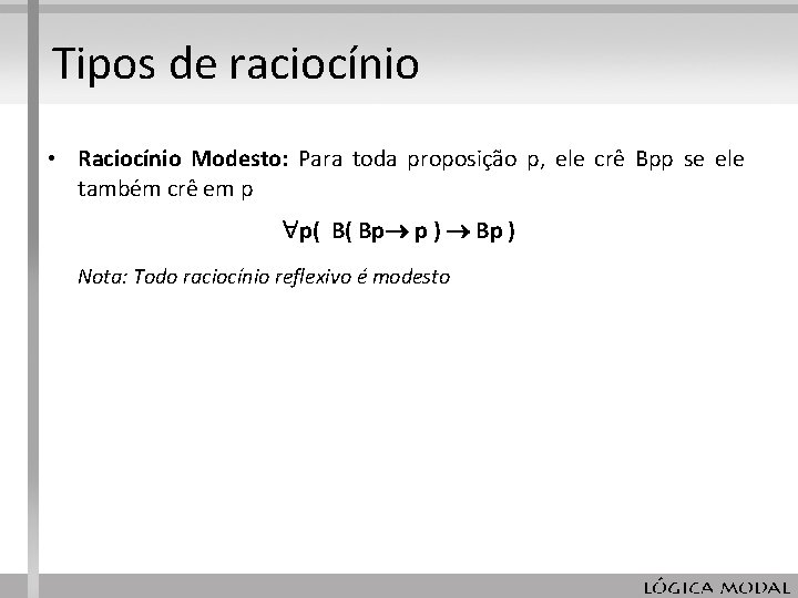 Tipos de raciocínio • Raciocínio Modesto: Para toda proposição p, ele crê Bpp se Tipos de raciocínio • Raciocínio Modesto: Para toda proposição p, ele crê Bpp se