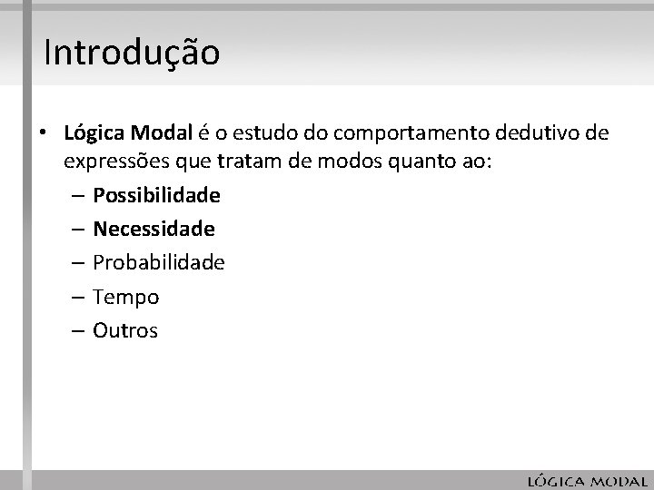 Introdução • Lógica Modal é o estudo do comportamento dedutivo de expressões que tratam Introdução • Lógica Modal é o estudo do comportamento dedutivo de expressões que tratam