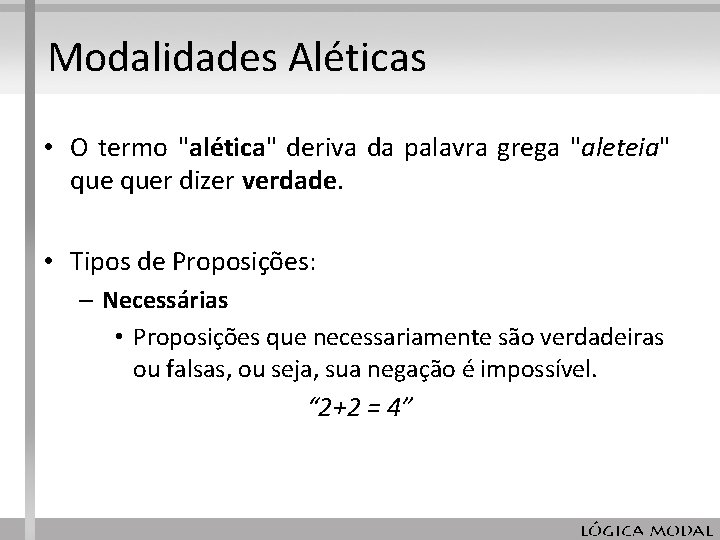 Modalidades Aléticas • O termo "alética" deriva da palavra grega "aleteia" quer dizer verdade. Modalidades Aléticas • O termo "alética" deriva da palavra grega "aleteia" quer dizer verdade.