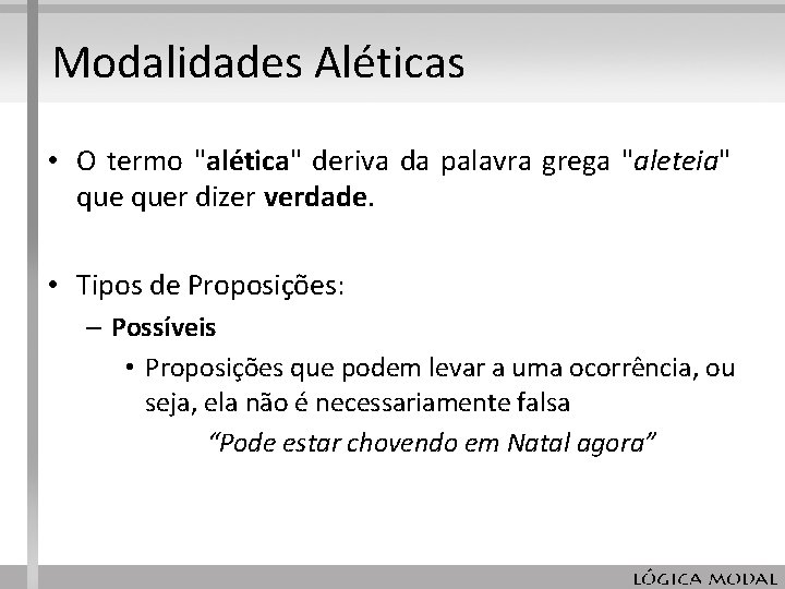 Modalidades Aléticas • O termo "alética" deriva da palavra grega "aleteia" quer dizer verdade. Modalidades Aléticas • O termo "alética" deriva da palavra grega "aleteia" quer dizer verdade.