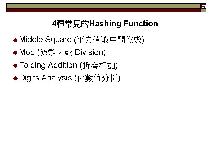 24 4種常見的Hashing Function Middle Mod Square (平方值取中間位數) (餘數，或 Division) Folding Digits Addition (折疊相加) Analysis