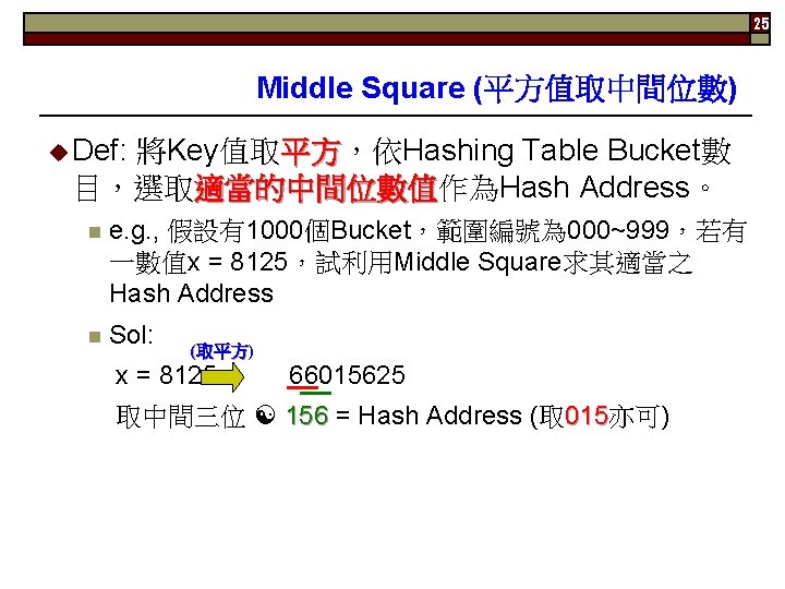 25 Middle Square (平方值取中間位數) Def: 將Key值取平方，依Hashing Table Bucket數 平方 目，選取適當的中間位數值作為Hash Address。 適當的中間位數值 n e.