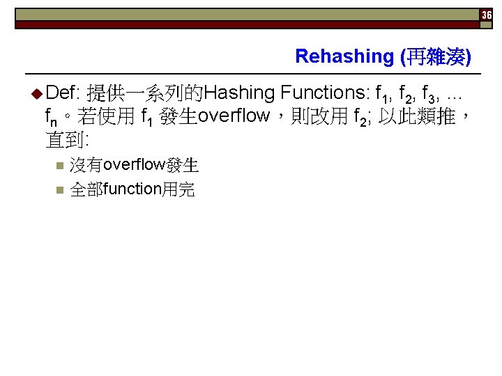 36 Rehashing (再雜湊) Def: 提供一系列的Hashing Functions: f 1, f 2, f 3, … fn。若使用