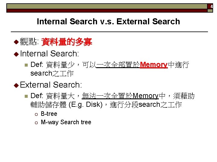4 Internal Search v. s. External Search 觀點: 資料量的多寡 Internal Search: n Def: 資料量少，可以一次全部置於Memory中進行