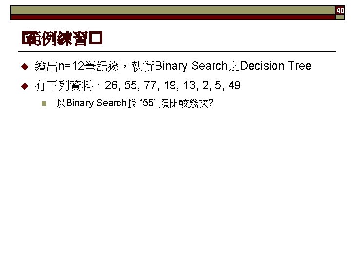 40 � 範例練習� 繪出n=12筆記錄，執行Binary Search之Decision Tree 有下列資料，26, 55, 77, 19, 13, 2, 5, 49