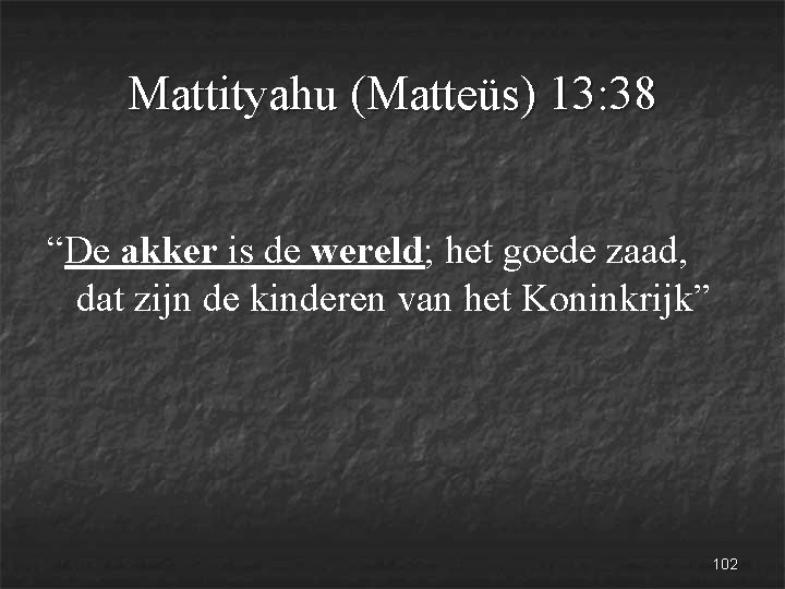 Mattityahu (Matteüs) 13: 38 “De akker is de wereld; het goede zaad, dat zijn