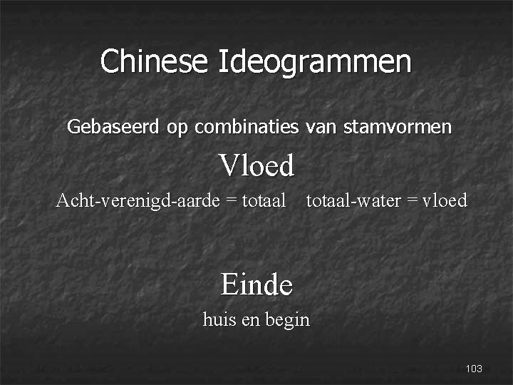 Chinese Ideogrammen Gebaseerd op combinaties van stamvormen Vloed Acht-verenigd-aarde = totaal-water = vloed Einde