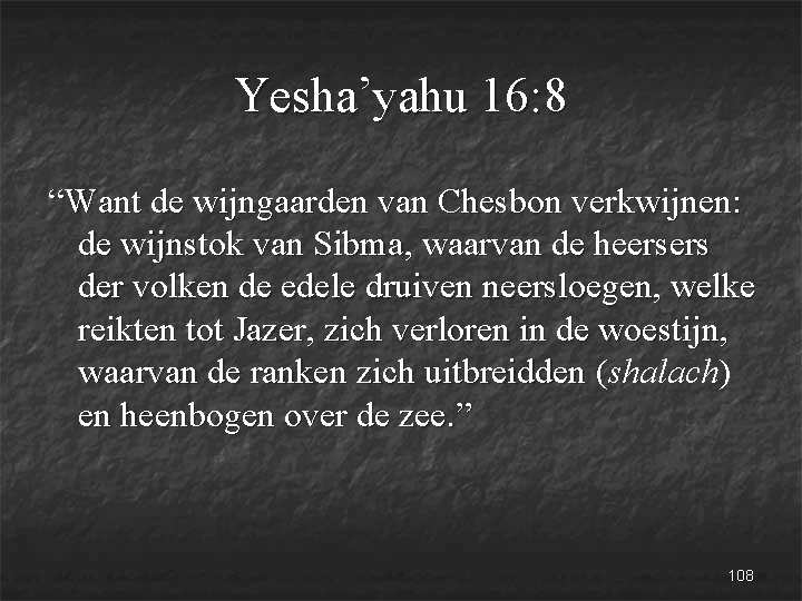 Yesha’yahu 16: 8 “Want de wijngaarden van Chesbon verkwijnen: de wijnstok van Sibma, waarvan