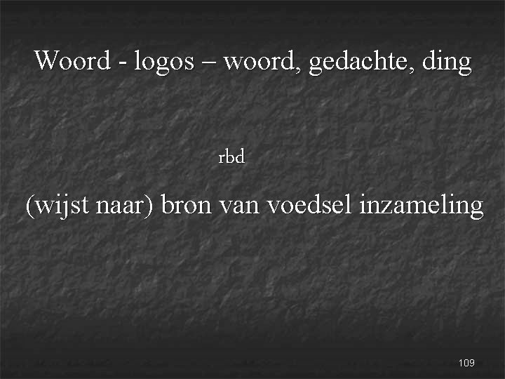 Woord - logos – woord, gedachte, ding rbd (wijst naar) bron van voedsel inzameling