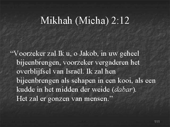 Mikhah (Micha) 2: 12 “Voorzeker zal Ik u, o Jakob, in uw geheel bijeenbrengen,