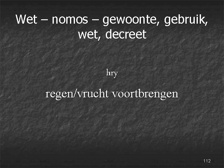 Wet – nomos – gewoonte, gebruik, wet, decreet hry regen/vrucht voortbrengen 112 