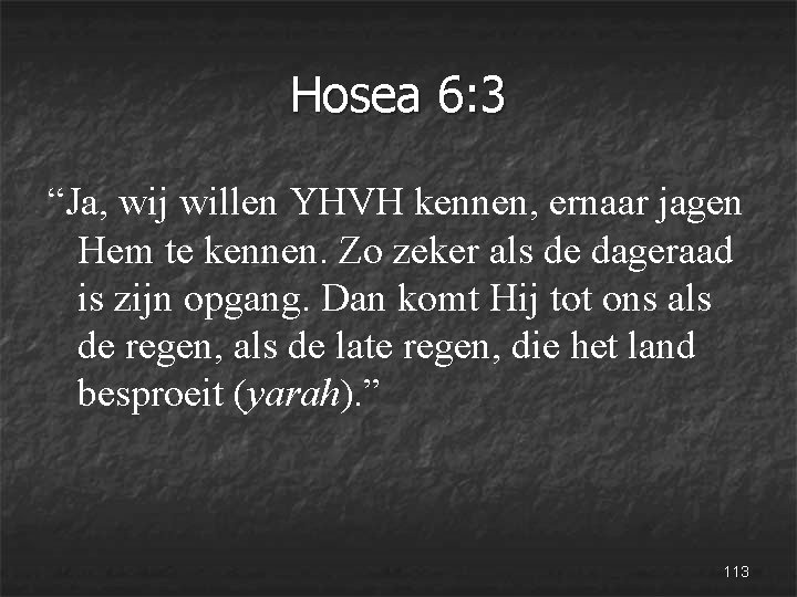 Hosea 6: 3 “Ja, wij willen YHVH kennen, ernaar jagen Hem te kennen. Zo
