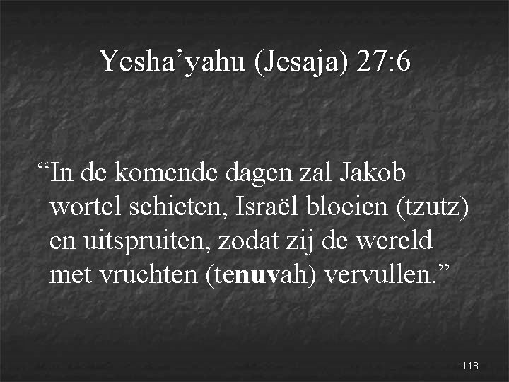 Yesha’yahu (Jesaja) 27: 6 “In de komende dagen zal Jakob wortel schieten, Israël bloeien