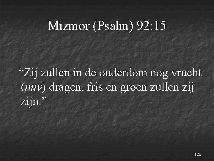 Mizmor (Psalm) 92: 15 “Zij zullen in de ouderdom nog vrucht (nuv) dragen, fris