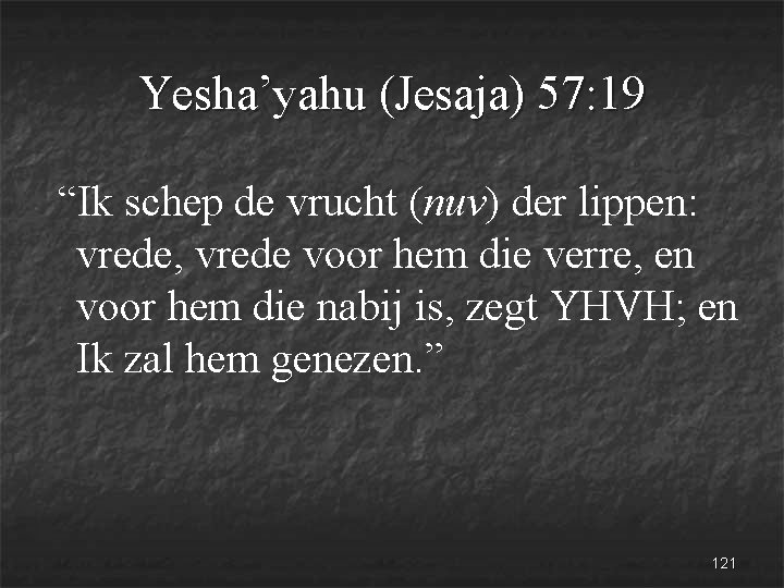 Yesha’yahu (Jesaja) 57: 19 “Ik schep de vrucht (nuv) der lippen: vrede, vrede voor