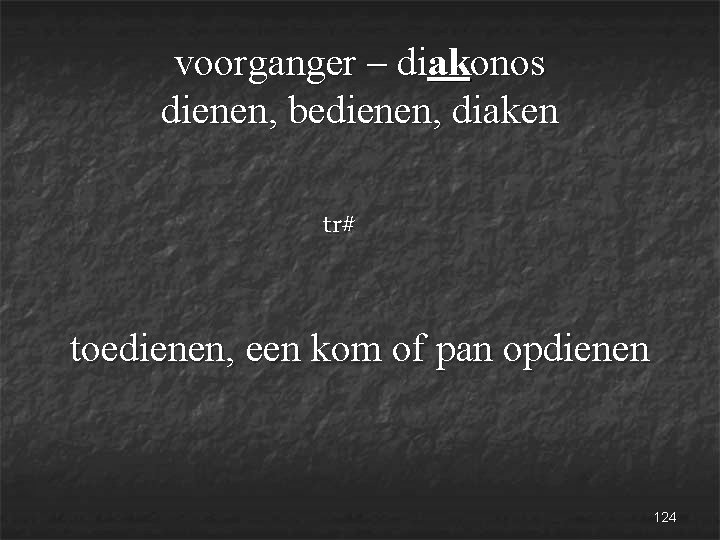 voorganger – diakonos dienen, bedienen, diaken tr# toedienen, een kom of pan opdienen 124